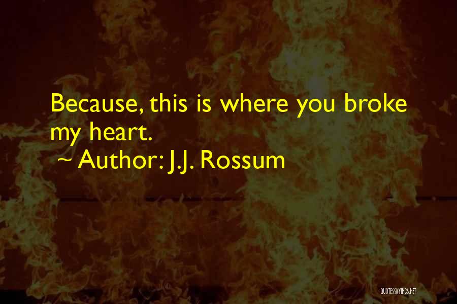 J.J. Rossum Quotes: Because, This Is Where You Broke My Heart.