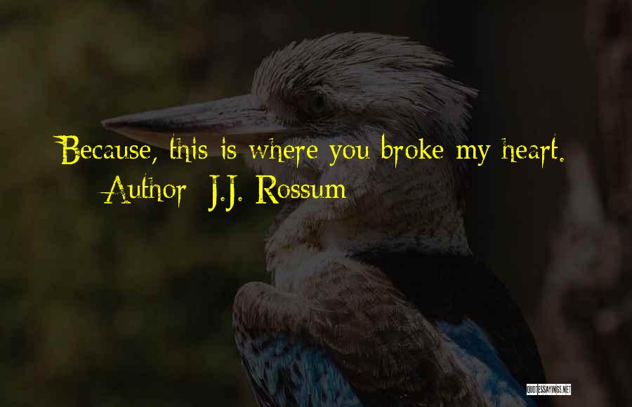 J.J. Rossum Quotes: Because, This Is Where You Broke My Heart.