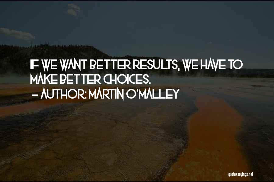 Martin O'Malley Quotes: If We Want Better Results, We Have To Make Better Choices.