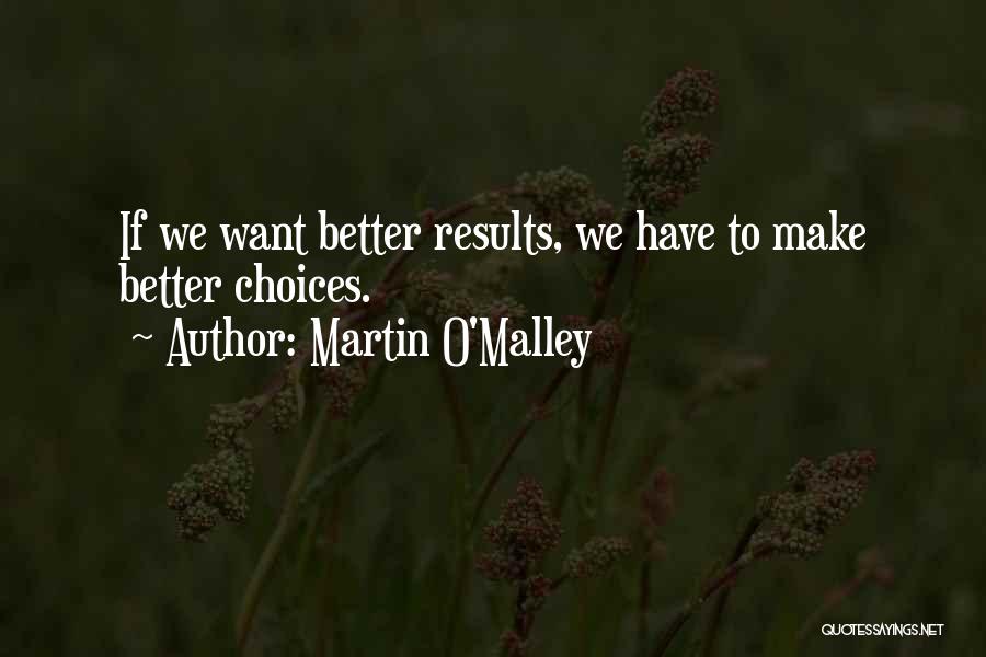 Martin O'Malley Quotes: If We Want Better Results, We Have To Make Better Choices.