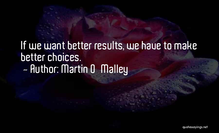 Martin O'Malley Quotes: If We Want Better Results, We Have To Make Better Choices.