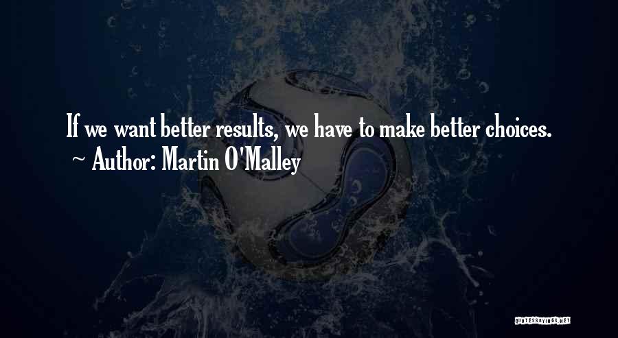 Martin O'Malley Quotes: If We Want Better Results, We Have To Make Better Choices.