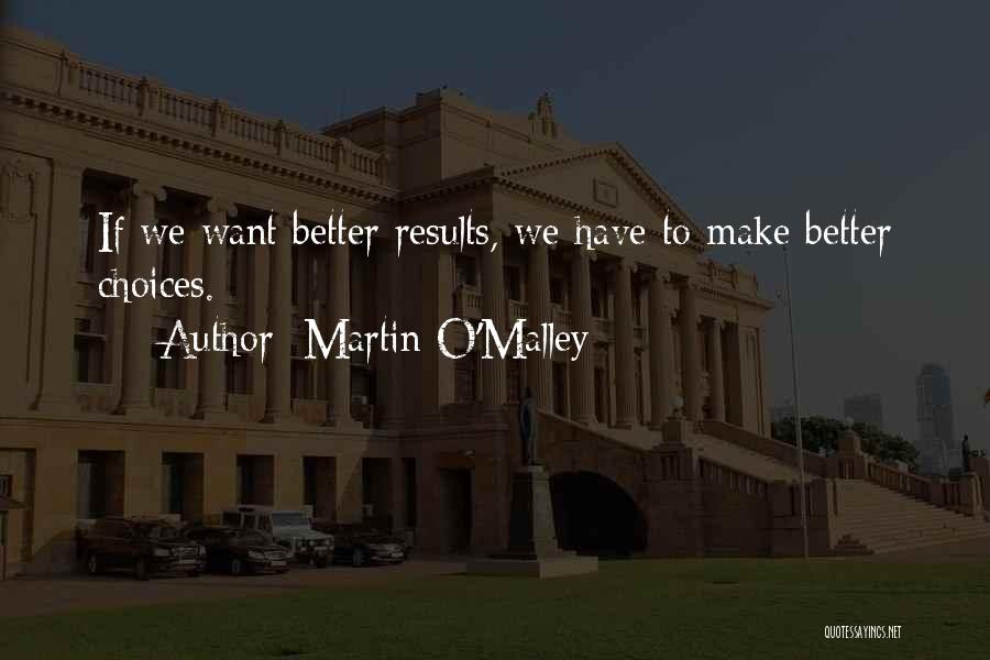 Martin O'Malley Quotes: If We Want Better Results, We Have To Make Better Choices.