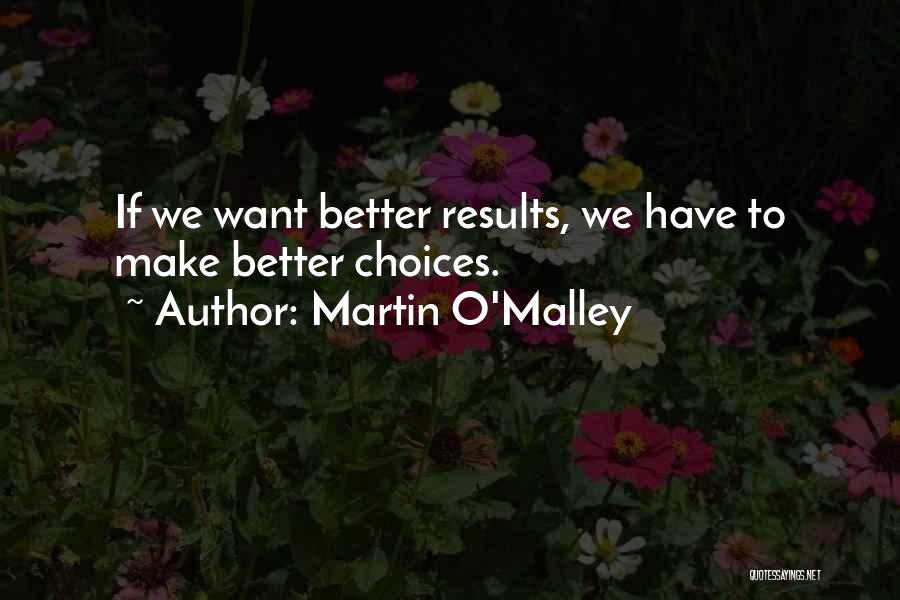 Martin O'Malley Quotes: If We Want Better Results, We Have To Make Better Choices.