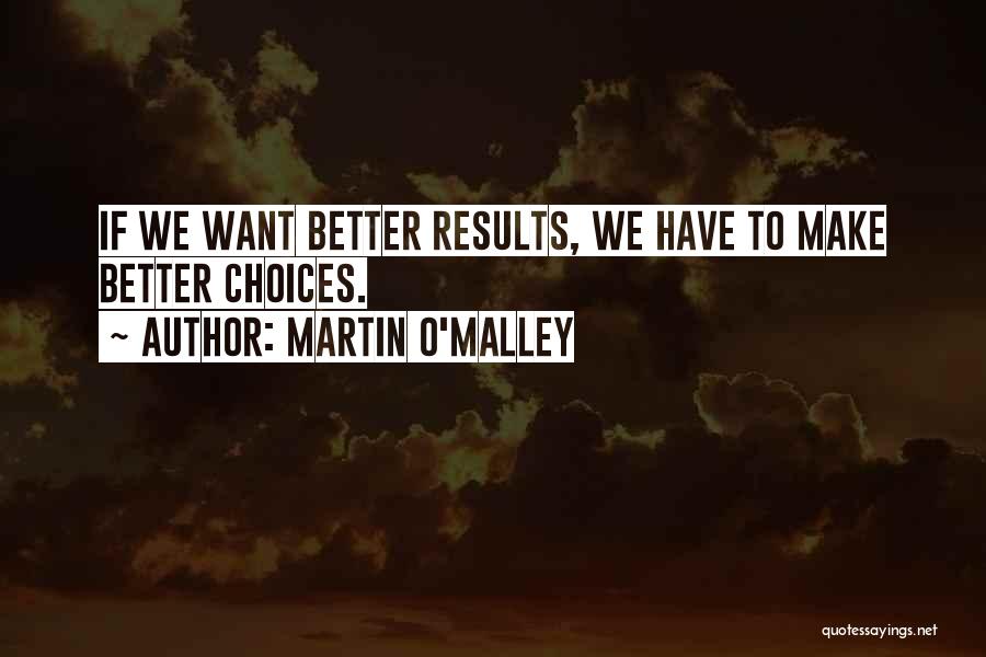 Martin O'Malley Quotes: If We Want Better Results, We Have To Make Better Choices.