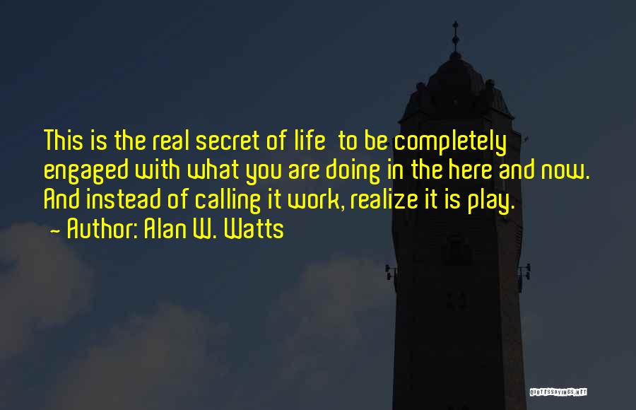 Alan W. Watts Quotes: This Is The Real Secret Of Life To Be Completely Engaged With What You Are Doing In The Here And