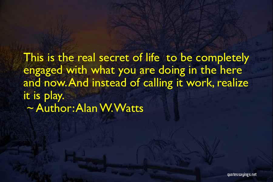 Alan W. Watts Quotes: This Is The Real Secret Of Life To Be Completely Engaged With What You Are Doing In The Here And