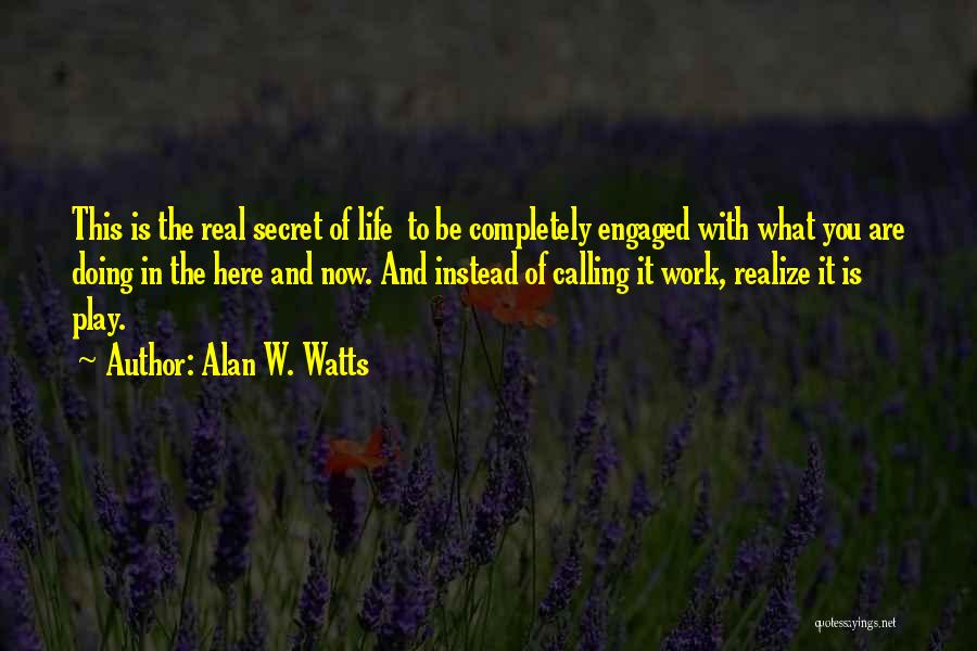 Alan W. Watts Quotes: This Is The Real Secret Of Life To Be Completely Engaged With What You Are Doing In The Here And