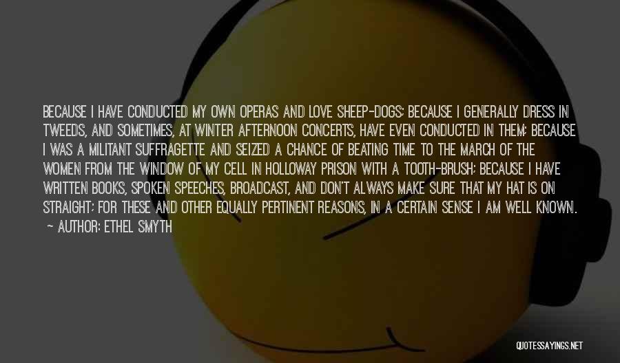 Ethel Smyth Quotes: Because I Have Conducted My Own Operas And Love Sheep-dogs; Because I Generally Dress In Tweeds, And Sometimes, At Winter