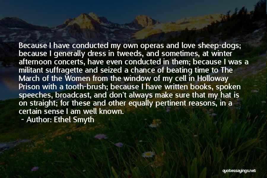 Ethel Smyth Quotes: Because I Have Conducted My Own Operas And Love Sheep-dogs; Because I Generally Dress In Tweeds, And Sometimes, At Winter