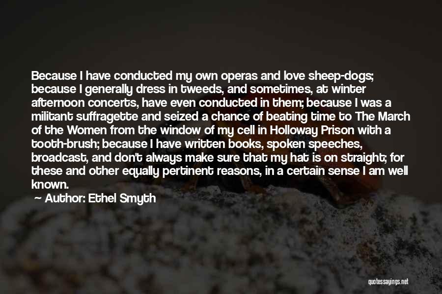 Ethel Smyth Quotes: Because I Have Conducted My Own Operas And Love Sheep-dogs; Because I Generally Dress In Tweeds, And Sometimes, At Winter