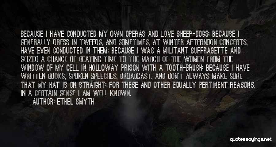 Ethel Smyth Quotes: Because I Have Conducted My Own Operas And Love Sheep-dogs; Because I Generally Dress In Tweeds, And Sometimes, At Winter