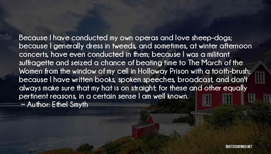 Ethel Smyth Quotes: Because I Have Conducted My Own Operas And Love Sheep-dogs; Because I Generally Dress In Tweeds, And Sometimes, At Winter