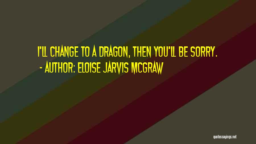 Eloise Jarvis McGraw Quotes: I'll Change To A Dragon, Then You'll Be Sorry.