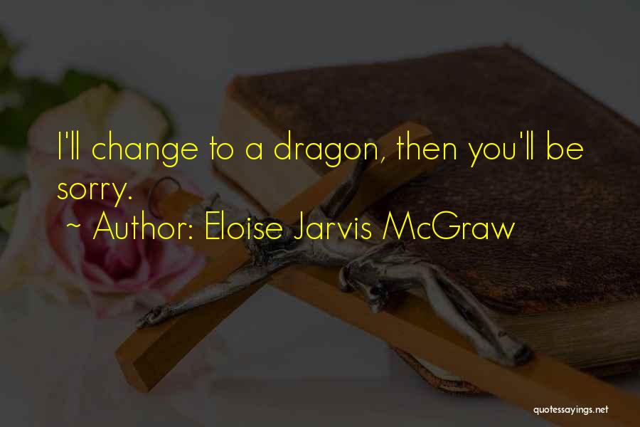 Eloise Jarvis McGraw Quotes: I'll Change To A Dragon, Then You'll Be Sorry.