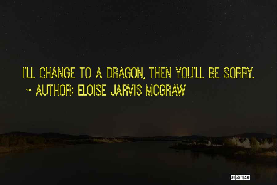 Eloise Jarvis McGraw Quotes: I'll Change To A Dragon, Then You'll Be Sorry.