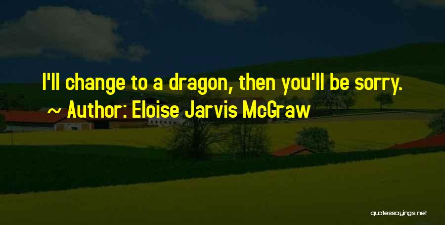 Eloise Jarvis McGraw Quotes: I'll Change To A Dragon, Then You'll Be Sorry.