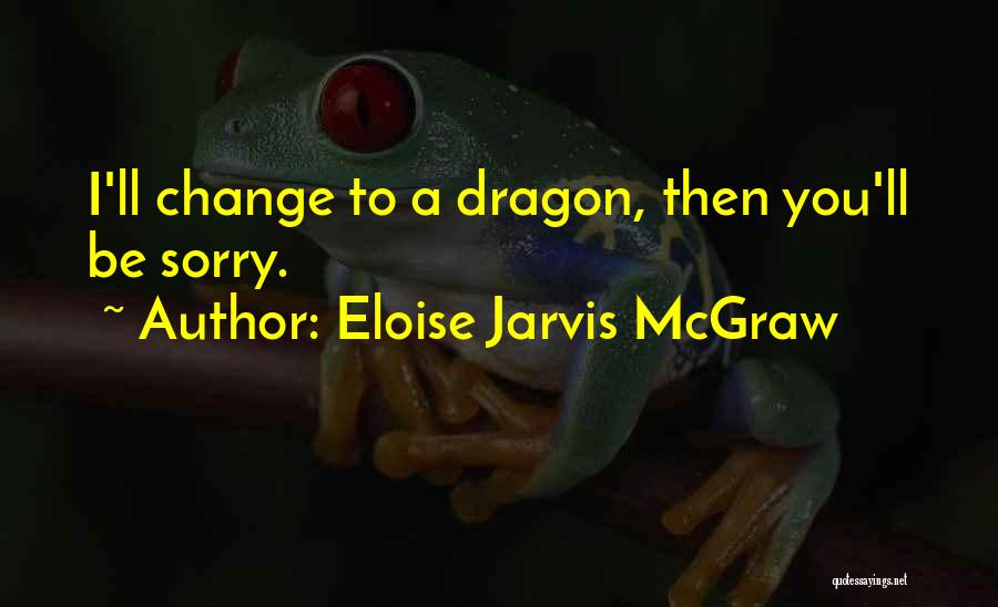 Eloise Jarvis McGraw Quotes: I'll Change To A Dragon, Then You'll Be Sorry.
