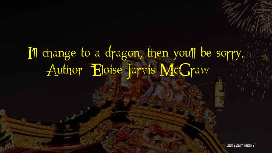 Eloise Jarvis McGraw Quotes: I'll Change To A Dragon, Then You'll Be Sorry.