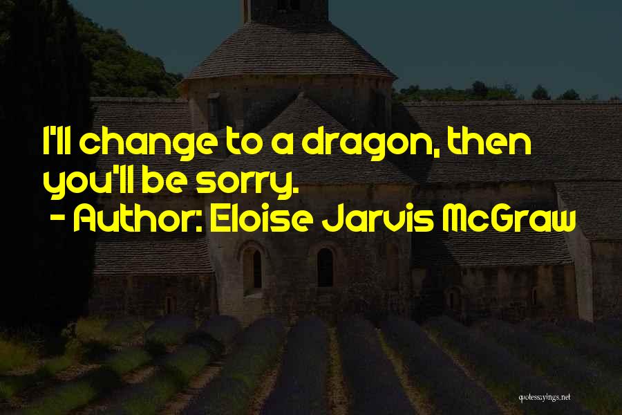 Eloise Jarvis McGraw Quotes: I'll Change To A Dragon, Then You'll Be Sorry.