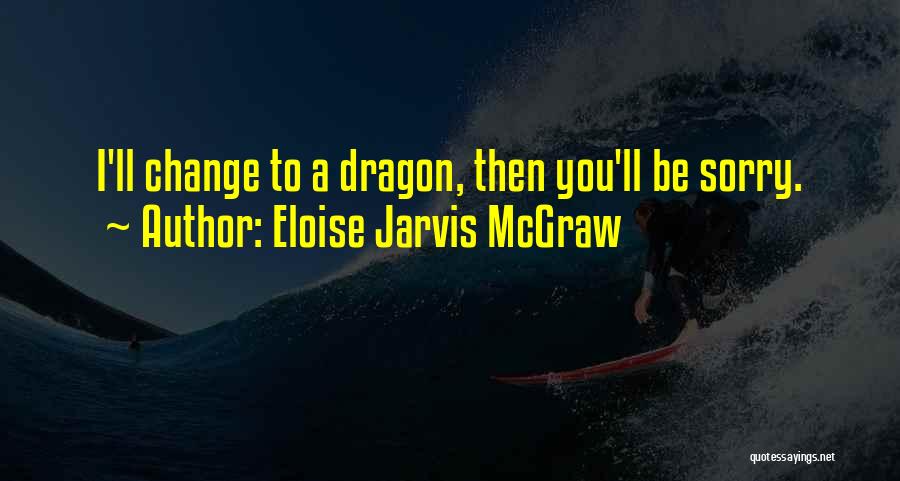 Eloise Jarvis McGraw Quotes: I'll Change To A Dragon, Then You'll Be Sorry.