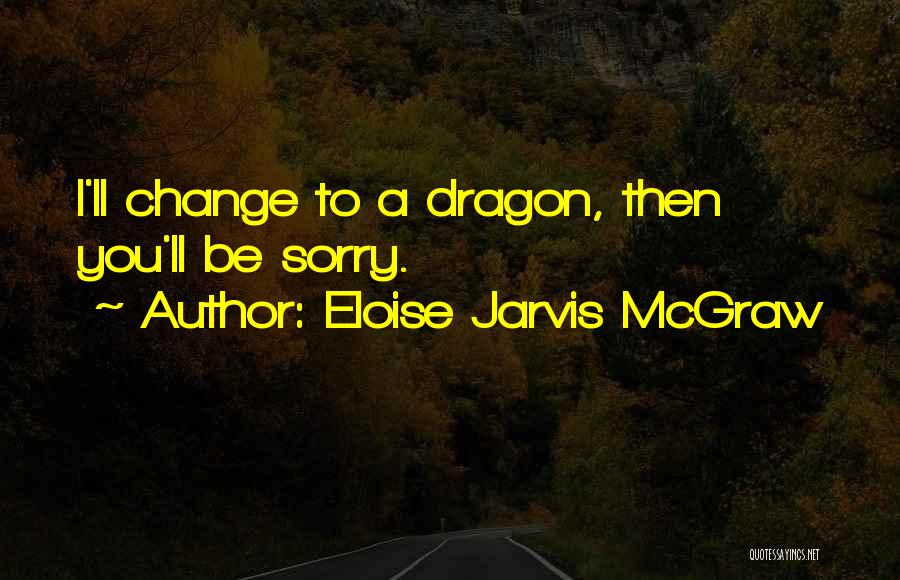Eloise Jarvis McGraw Quotes: I'll Change To A Dragon, Then You'll Be Sorry.