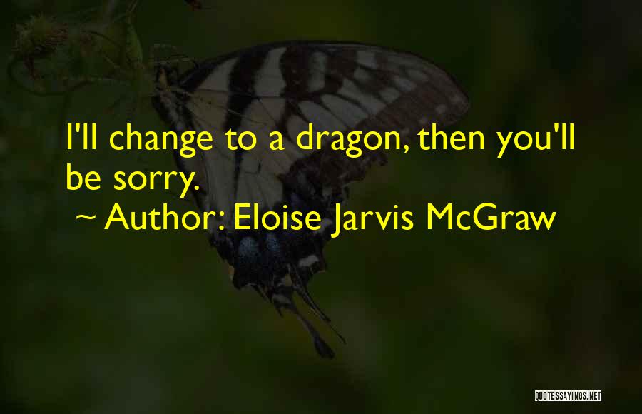 Eloise Jarvis McGraw Quotes: I'll Change To A Dragon, Then You'll Be Sorry.