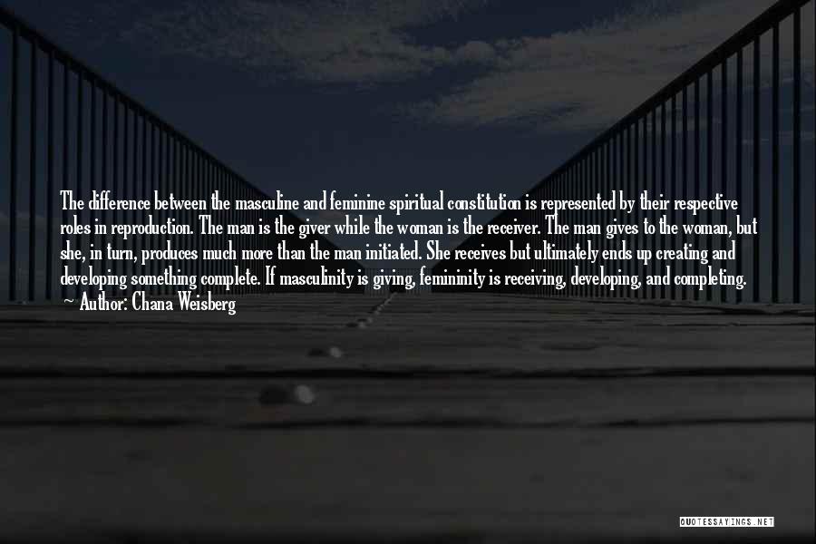 Chana Weisberg Quotes: The Difference Between The Masculine And Feminine Spiritual Constitution Is Represented By Their Respective Roles In Reproduction. The Man Is