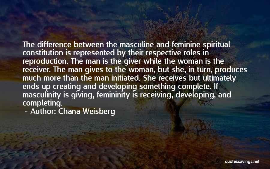 Chana Weisberg Quotes: The Difference Between The Masculine And Feminine Spiritual Constitution Is Represented By Their Respective Roles In Reproduction. The Man Is