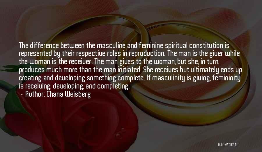 Chana Weisberg Quotes: The Difference Between The Masculine And Feminine Spiritual Constitution Is Represented By Their Respective Roles In Reproduction. The Man Is