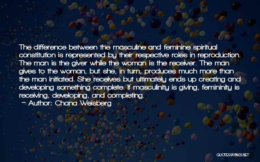 Chana Weisberg Quotes: The Difference Between The Masculine And Feminine Spiritual Constitution Is Represented By Their Respective Roles In Reproduction. The Man Is