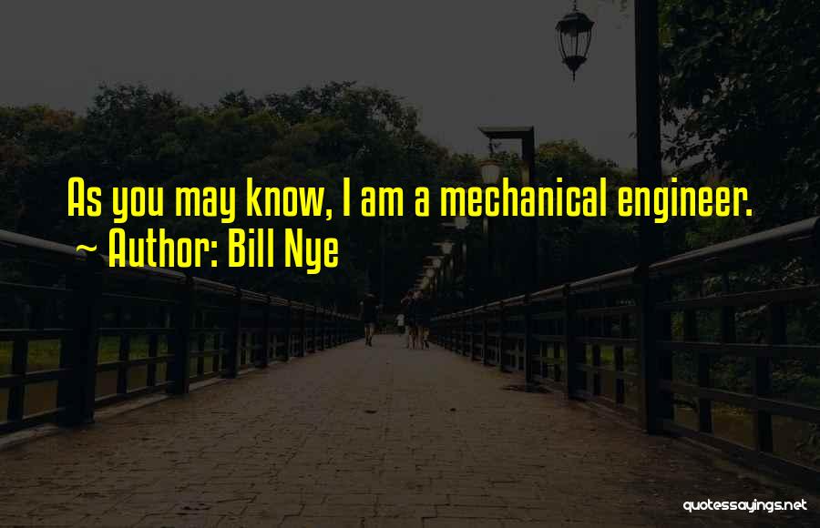 Bill Nye Quotes: As You May Know, I Am A Mechanical Engineer.