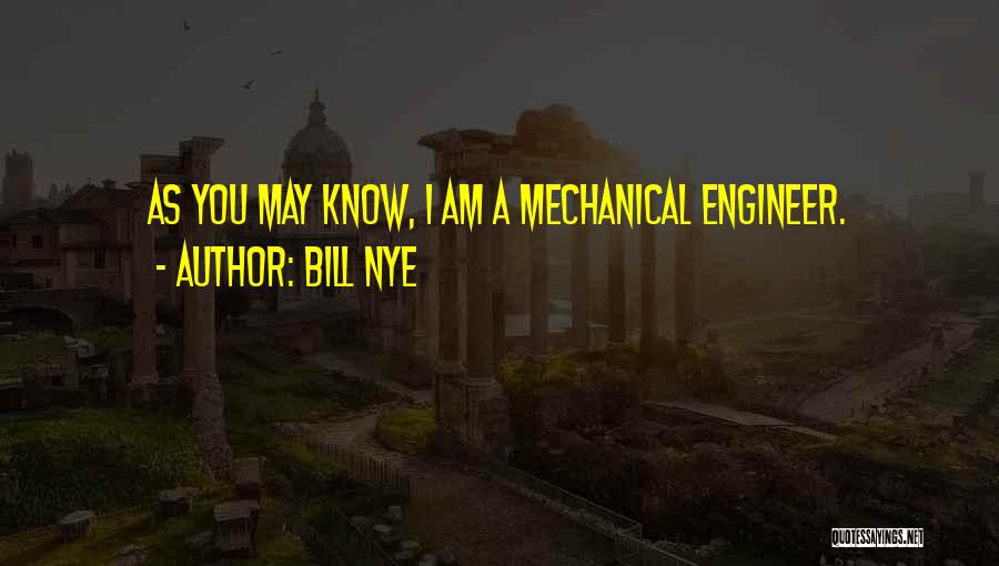 Bill Nye Quotes: As You May Know, I Am A Mechanical Engineer.