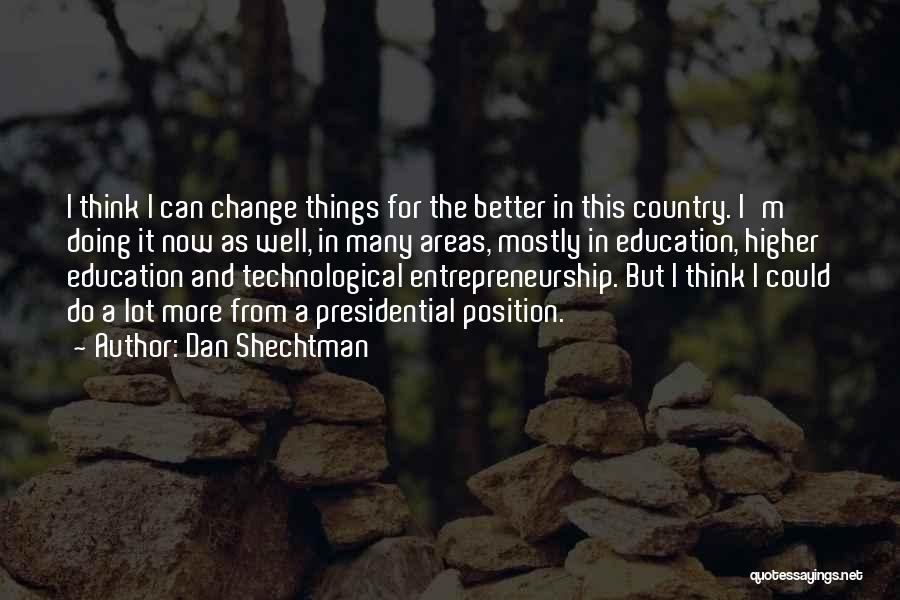 Dan Shechtman Quotes: I Think I Can Change Things For The Better In This Country. I'm Doing It Now As Well, In Many