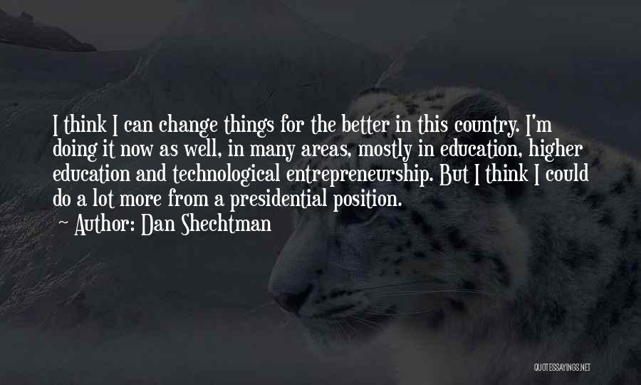 Dan Shechtman Quotes: I Think I Can Change Things For The Better In This Country. I'm Doing It Now As Well, In Many