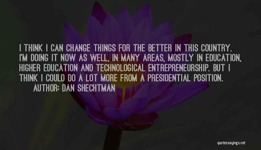 Dan Shechtman Quotes: I Think I Can Change Things For The Better In This Country. I'm Doing It Now As Well, In Many