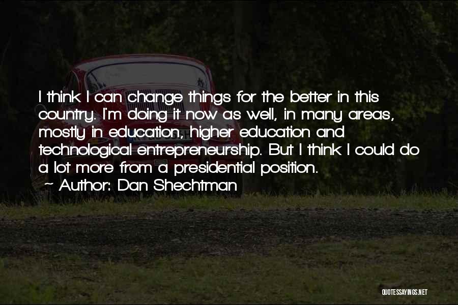 Dan Shechtman Quotes: I Think I Can Change Things For The Better In This Country. I'm Doing It Now As Well, In Many