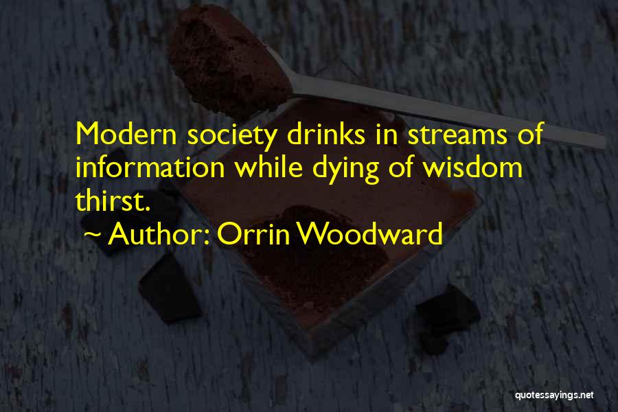 Orrin Woodward Quotes: Modern Society Drinks In Streams Of Information While Dying Of Wisdom Thirst.