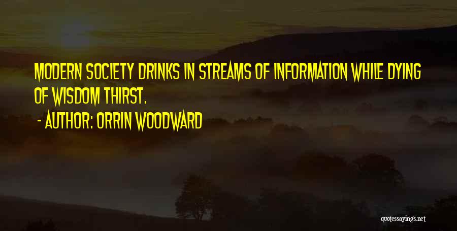 Orrin Woodward Quotes: Modern Society Drinks In Streams Of Information While Dying Of Wisdom Thirst.
