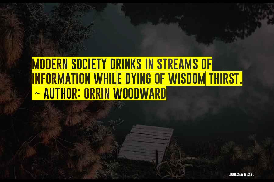 Orrin Woodward Quotes: Modern Society Drinks In Streams Of Information While Dying Of Wisdom Thirst.