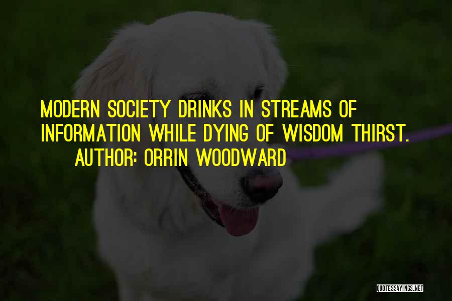 Orrin Woodward Quotes: Modern Society Drinks In Streams Of Information While Dying Of Wisdom Thirst.