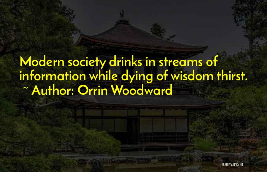 Orrin Woodward Quotes: Modern Society Drinks In Streams Of Information While Dying Of Wisdom Thirst.