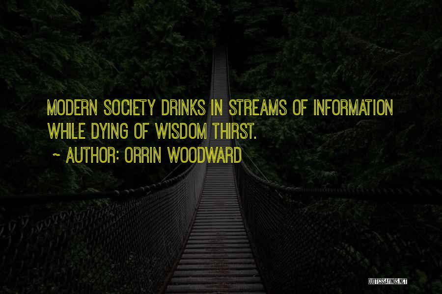 Orrin Woodward Quotes: Modern Society Drinks In Streams Of Information While Dying Of Wisdom Thirst.