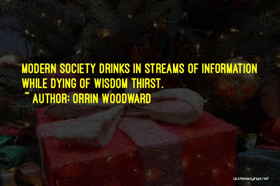 Orrin Woodward Quotes: Modern Society Drinks In Streams Of Information While Dying Of Wisdom Thirst.