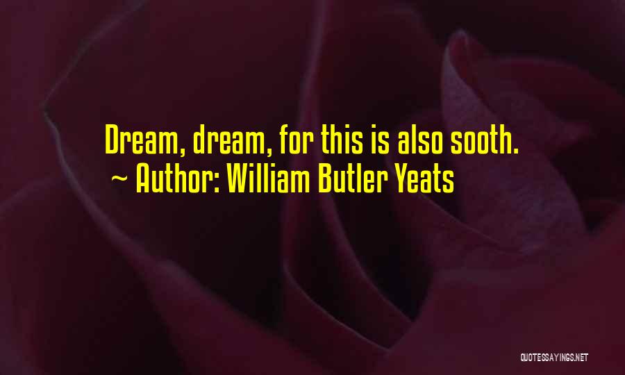 William Butler Yeats Quotes: Dream, Dream, For This Is Also Sooth.