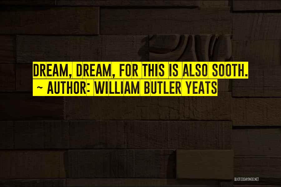 William Butler Yeats Quotes: Dream, Dream, For This Is Also Sooth.