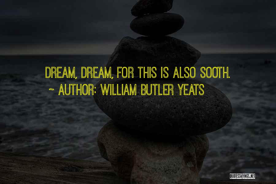 William Butler Yeats Quotes: Dream, Dream, For This Is Also Sooth.