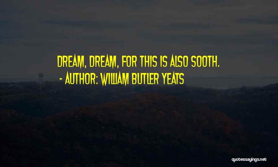 William Butler Yeats Quotes: Dream, Dream, For This Is Also Sooth.