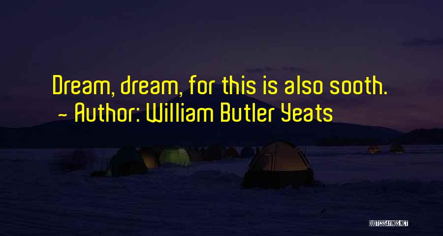 William Butler Yeats Quotes: Dream, Dream, For This Is Also Sooth.