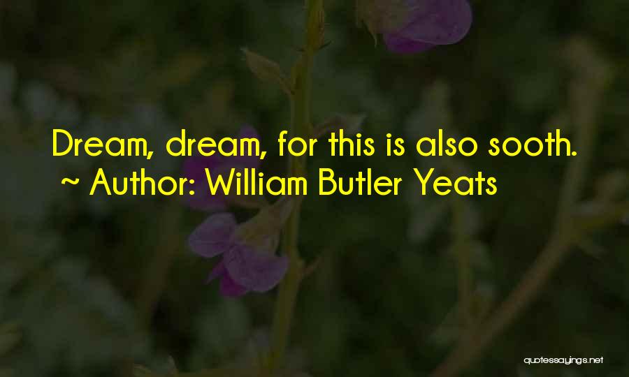 William Butler Yeats Quotes: Dream, Dream, For This Is Also Sooth.